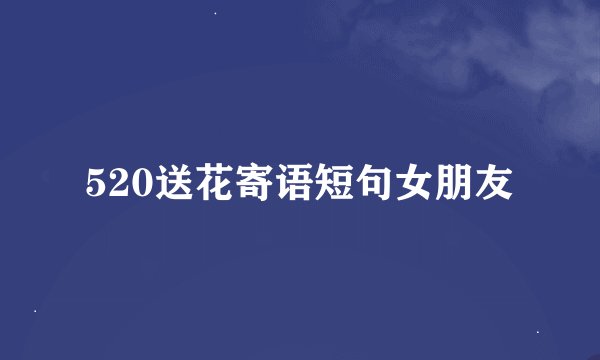 520送花寄语短句女朋友