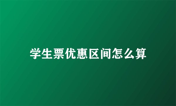 学生票优惠区间怎么算