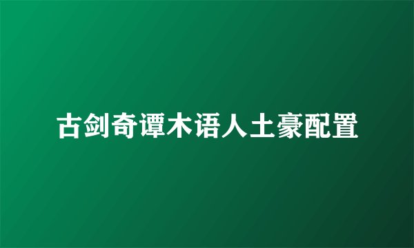 古剑奇谭木语人土豪配置