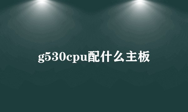 g530cpu配什么主板