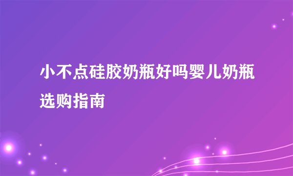 小不点硅胶奶瓶好吗婴儿奶瓶选购指南