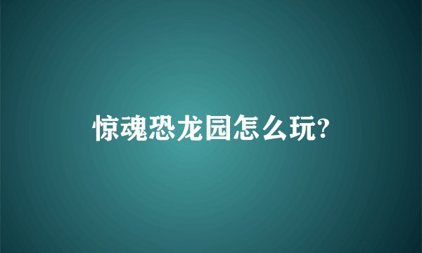 惊魂恐龙园怎么玩?
