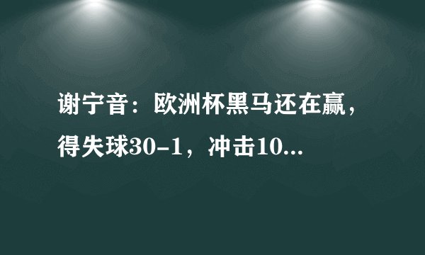 谢宁音：欧洲杯黑马还在赢，得失球30-1，冲击10连胜，此前仅2队做到