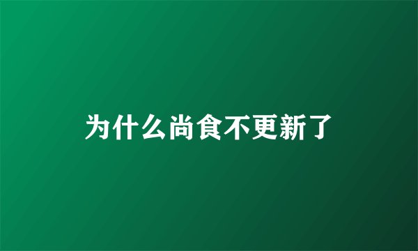 为什么尚食不更新了