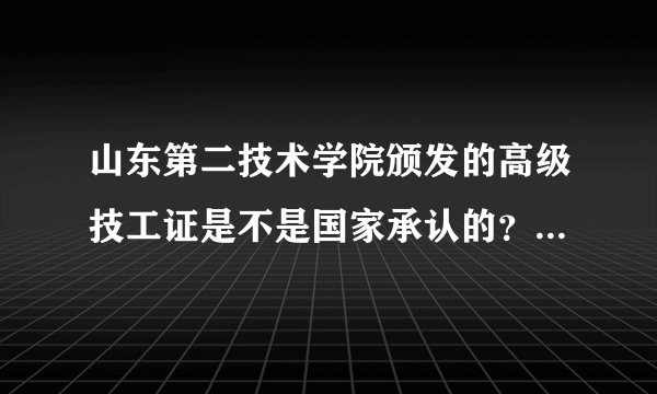 山东第二技术学院颁发的高级技工证是不是国家承认的？可以享受国家专科待遇吗？