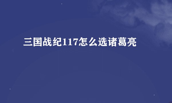 三国战纪117怎么选诸葛亮