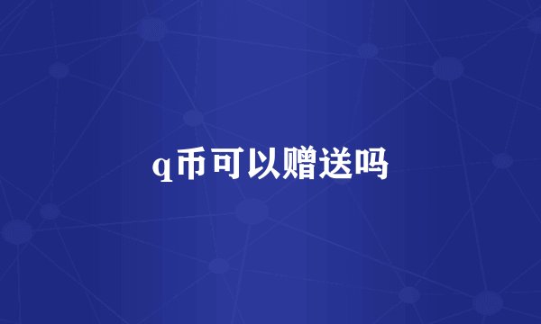 q币可以赠送吗