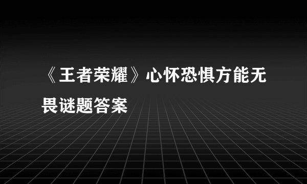 《王者荣耀》心怀恐惧方能无畏谜题答案