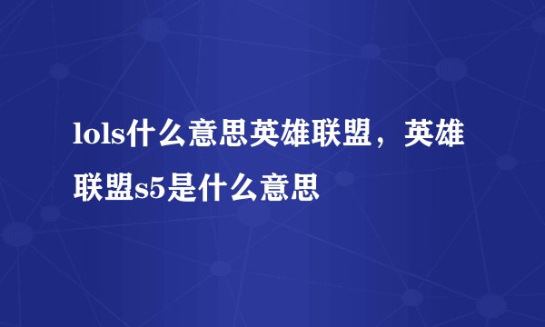lols什么意思英雄联盟，英雄联盟s5是什么意思