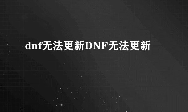 dnf无法更新DNF无法更新