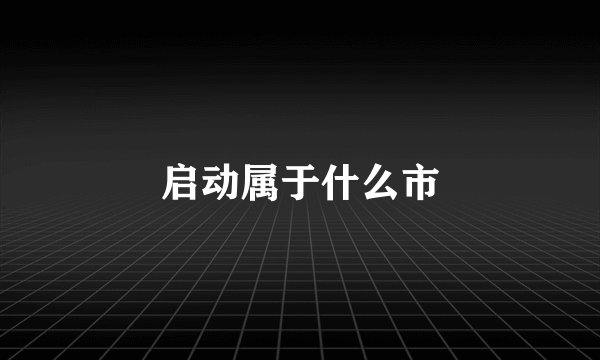 启动属于什么市