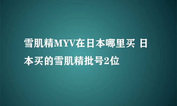 雪肌精MYV在日本哪里买 日本买的雪肌精批号2位