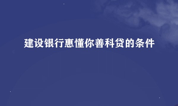 建设银行惠懂你善科贷的条件
