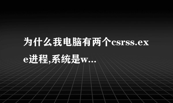 为什么我电脑有两个csrss.exe进程,系统是win7的,同学的就一个