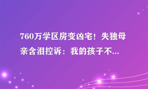 760万学区房变凶宅！失独母亲含泪控诉：我的孩子不是退房工具