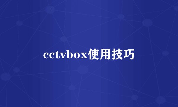 cctvbox使用技巧