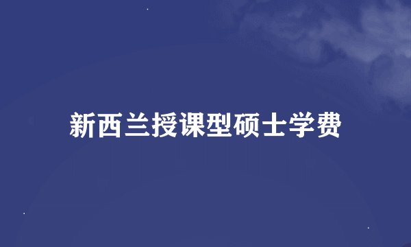 新西兰授课型硕士学费