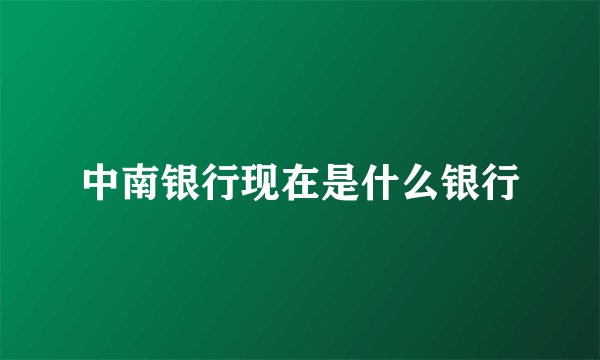 中南银行现在是什么银行