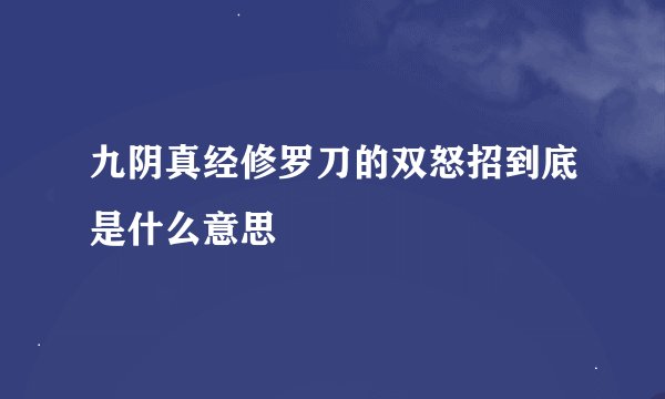 九阴真经修罗刀的双怒招到底是什么意思