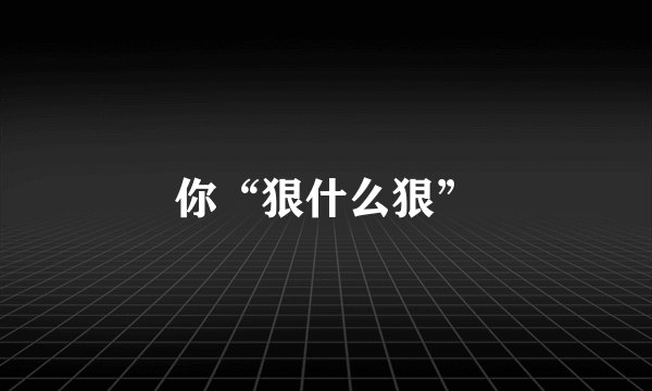 你“狠什么狠”