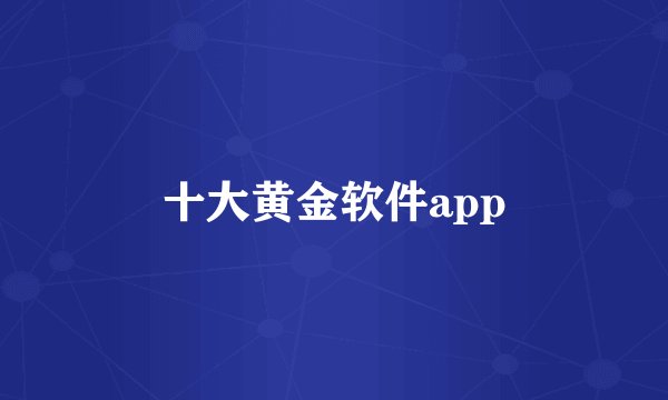 十大黄金软件app
