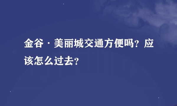 金谷·美丽城交通方便吗？应该怎么过去？