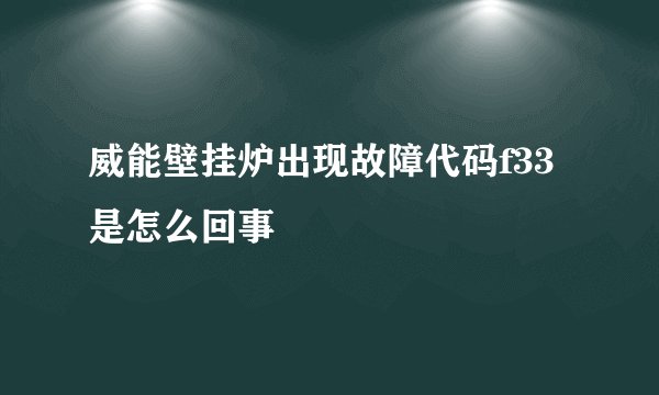 威能壁挂炉出现故障代码f33是怎么回事