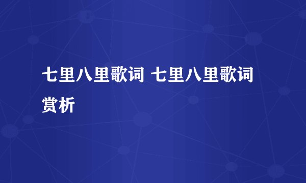 七里八里歌词 七里八里歌词赏析