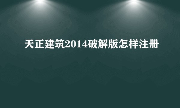 天正建筑2014破解版怎样注册