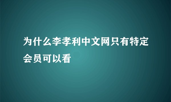 为什么李孝利中文网只有特定会员可以看