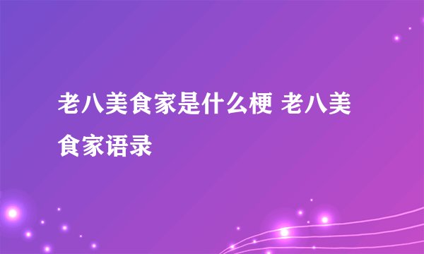 老八美食家是什么梗 老八美食家语录