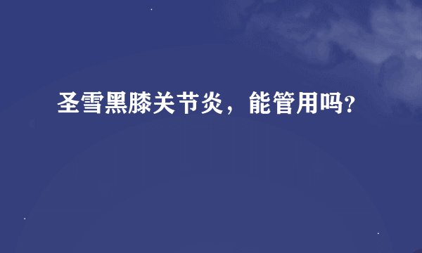 圣雪黑膝关节炎，能管用吗？