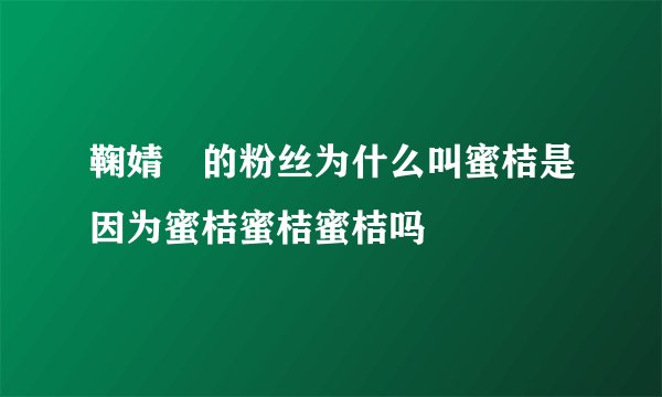 鞠婧祎的粉丝为什么叫蜜桔是因为蜜桔蜜桔蜜桔吗