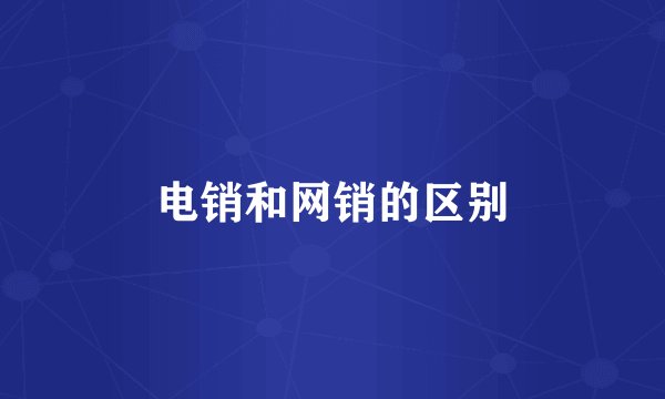电销和网销的区别