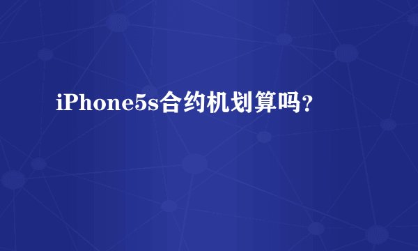 iPhone5s合约机划算吗？