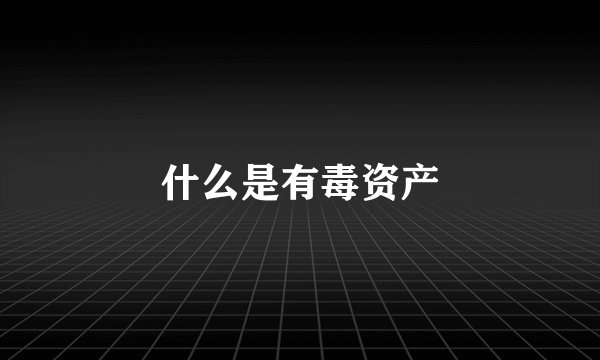 什么是有毒资产