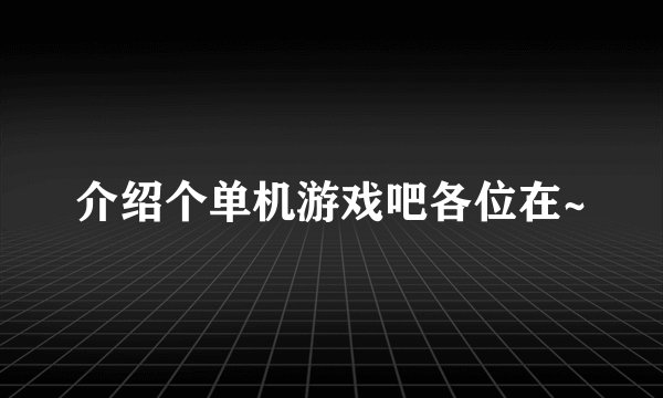 介绍个单机游戏吧各位在~