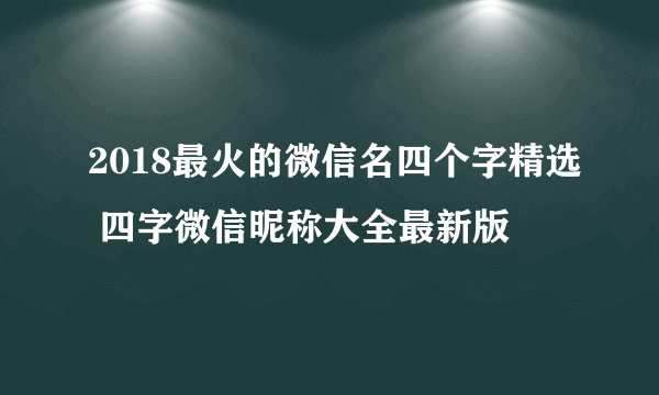 2018最火的微信名四个字精选 四字微信昵称大全最新版