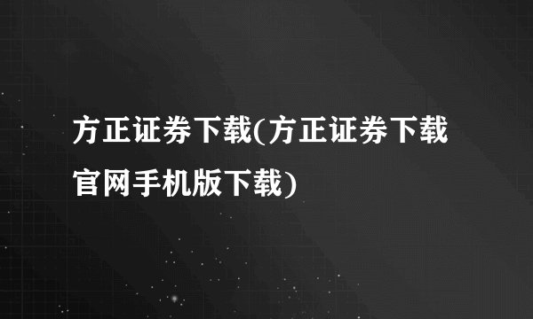 方正证券下载(方正证券下载官网手机版下载)