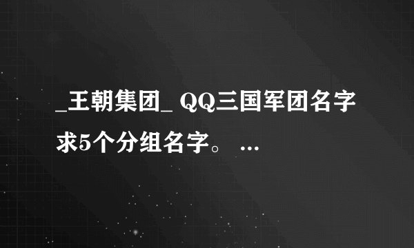 _王朝集团_ QQ三国军团名字 求5个分组名字。 有木有？