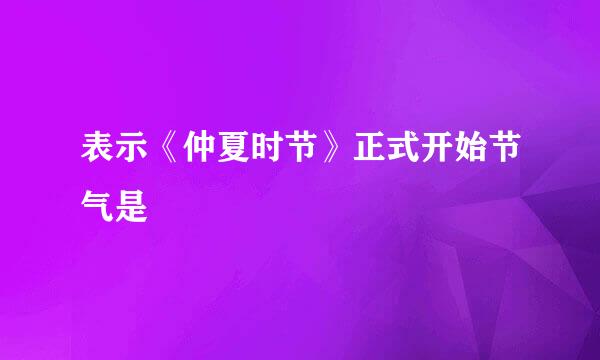 表示《仲夏时节》正式开始节气是