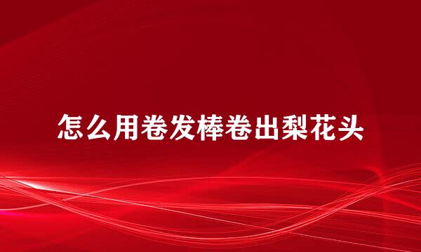 怎么用卷发棒卷出梨花头