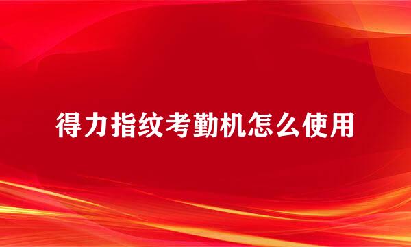 得力指纹考勤机怎么使用