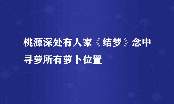 桃源深处有人家《结梦》念中寻萝所有萝卜位置