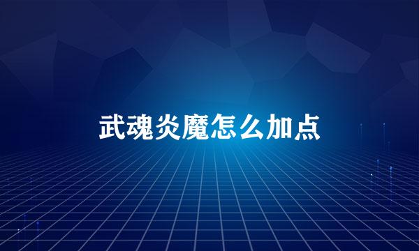 武魂炎魔怎么加点