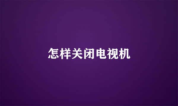 怎样关闭电视机