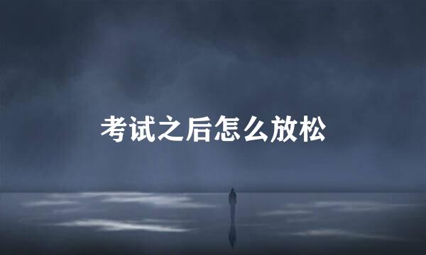 考试之后怎么放松