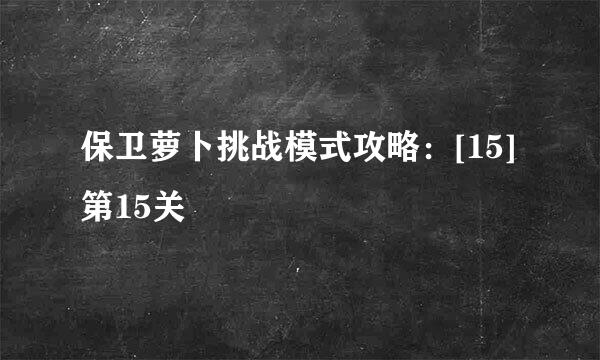 保卫萝卜挑战模式攻略：[15]第15关