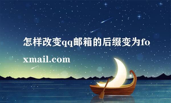 怎样改变qq邮箱的后缀变为foxmail.com