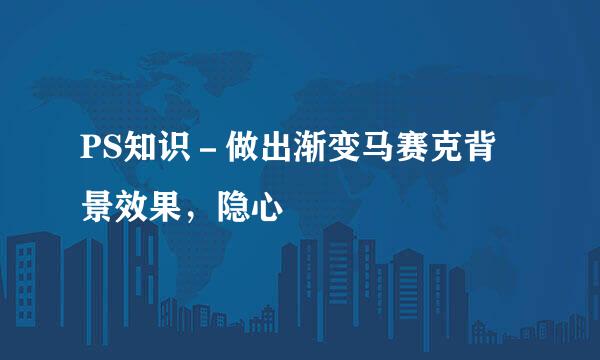 PS知识-做出渐变马赛克背景效果,隐心